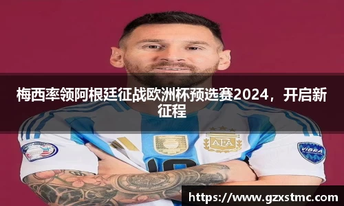 梅西率领阿根廷征战欧洲杯预选赛2024，开启新征程