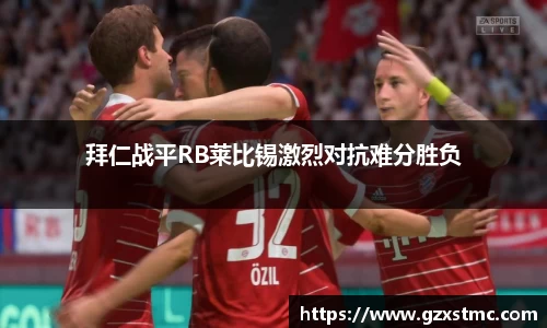 拜仁战平RB莱比锡激烈对抗难分胜负