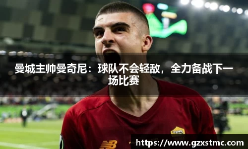 曼城主帅曼奇尼：球队不会轻敌，全力备战下一场比赛