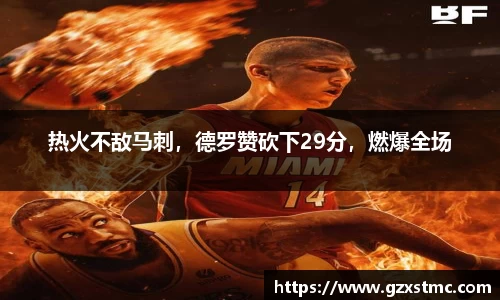 热火不敌马刺，德罗赞砍下29分，燃爆全场