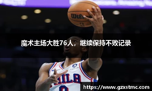 魔术主场大胜76人，继续保持不败记录