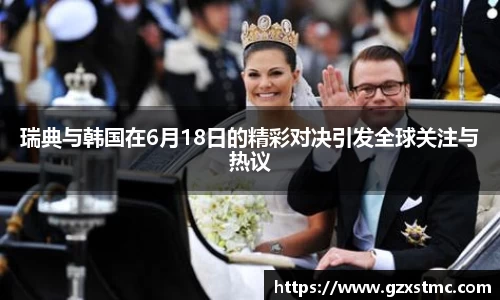 瑞典与韩国在6月18日的精彩对决引发全球关注与热议