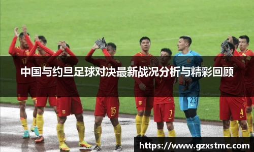 中国与约旦足球对决最新战况分析与精彩回顾