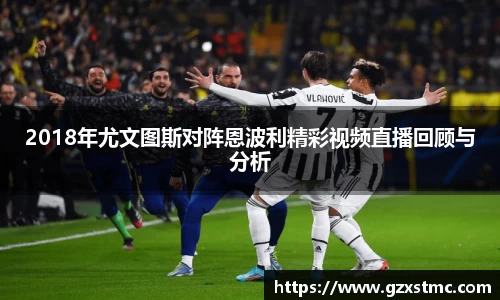 2018年尤文图斯对阵恩波利精彩视频直播回顾与分析